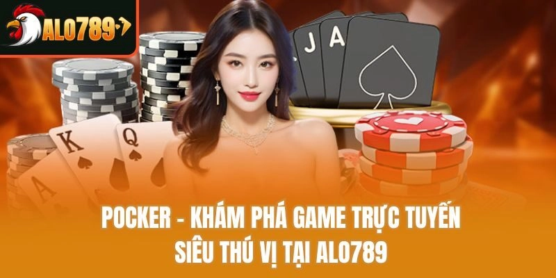 Pocker - Khám Phá Game Trực Tuyến Siêu Thú Vị Tại Alo789